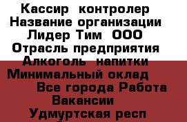 Кассир -контролер › Название организации ­ Лидер Тим, ООО › Отрасль предприятия ­ Алкоголь, напитки › Минимальный оклад ­ 36 000 - Все города Работа » Вакансии   . Удмуртская респ.,Сарапул г.